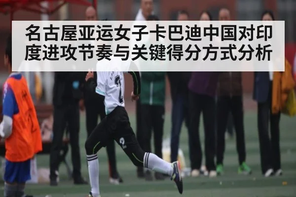 名古屋亚运女子卡巴迪中国对印度进攻节奏与关键得分方式分析 | kaiyun sports