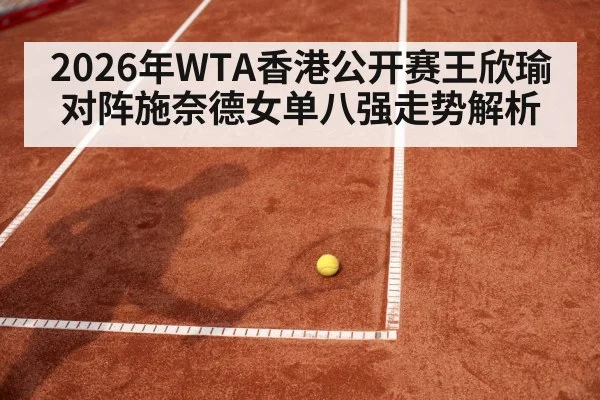 2026年WTA香港公开赛王欣瑜对阵施奈德女单八强走势解析 | kaiyun sports